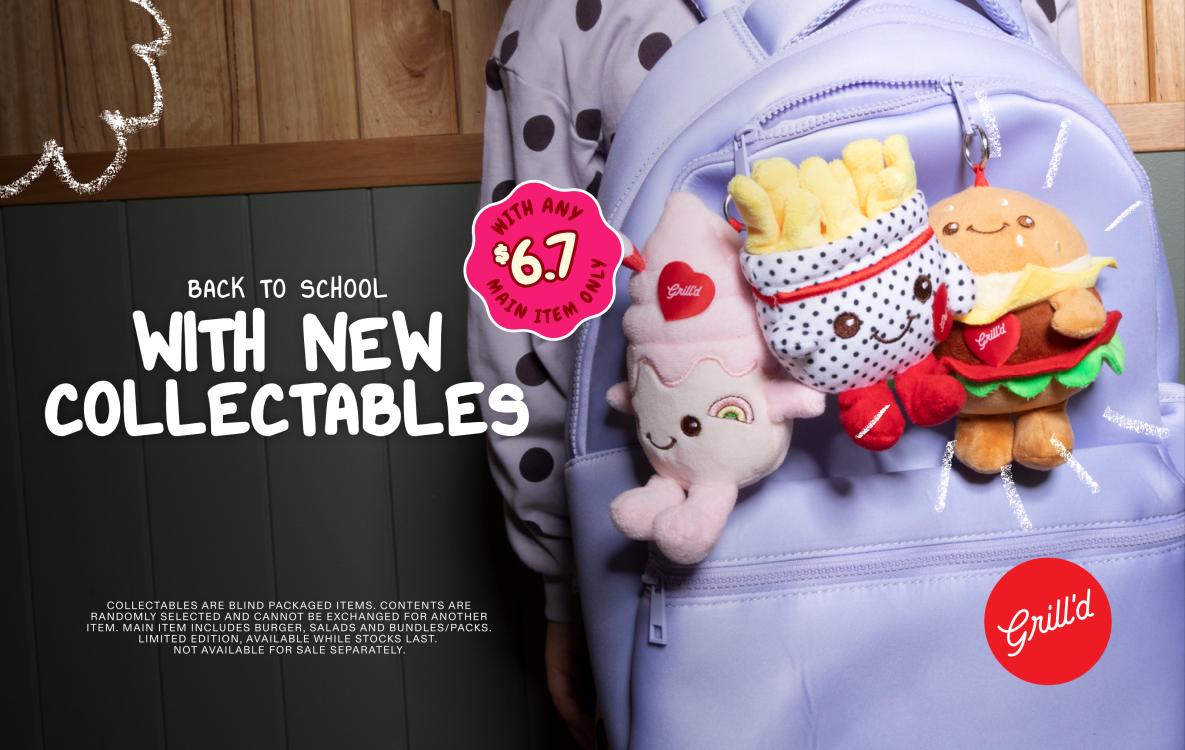 BACK TO SCHOOL WITH NEW COLLECTABLES WITH ANY $6.7 MAIN ITEM ONLY Grill'd banner... 